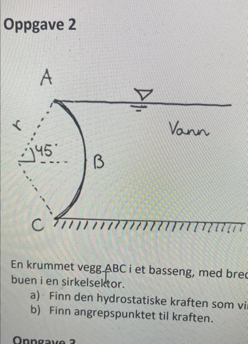Oppgave 2 A R 45 Vann B C 7 17 En Krummet Vegg Abc I Et Basseng Med Brec Buen I En Sirkelsektor A Finn Den Hydrosta 1