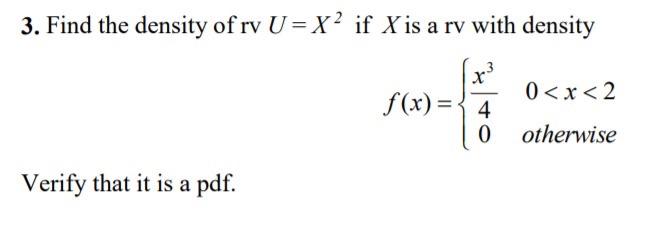 3 Find The Density Of Rv U X If X Is A Rv With Density X F X 4 0 X 2 2 Otherwise 0 Verify That It Is A Pdf 1