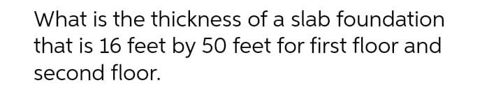 What Is The Thickness Of A Slab Foundation That Is 16 Feet By 50 Feet For First Floor And Second Floor 1