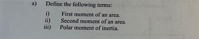 A Define The Following Terms I Ii Iii First Moment Of An Area Second Moment Of An Area Polar Moment Of Inertia 1