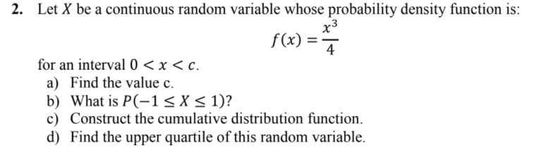 I 2 Let X Be A Continuous Random Variable Whose Probability Density Function Is X3 F X 4 For An Interval 0 X 1