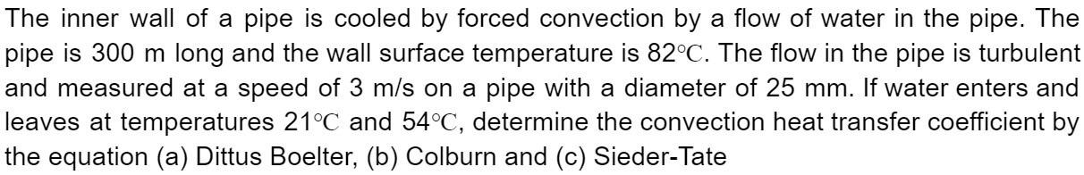 The Inner Wall Of A Pipe Is Cooled By Forced Convection By A Flow Of Water In The Pipe The Pipe Is 300 M Long And The W 1