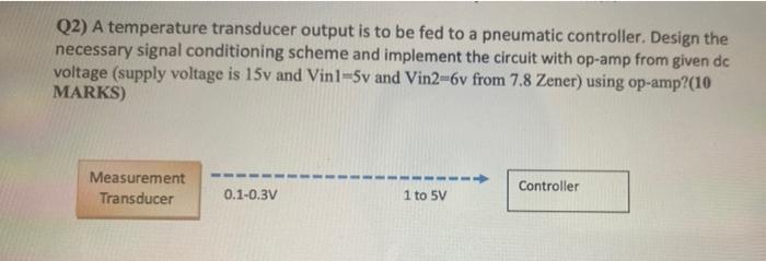 Q2 A Temperature Transducer Output Is To Be Fed To A Pneumatic Controller Design The Necessary Signal Conditioning Sch 1