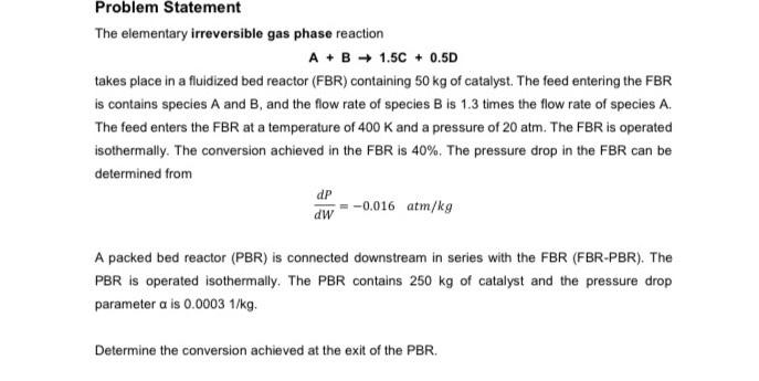 Problem Statement The Elementary Irreversible Gas Phase Reaction A B 1 5c 0 5d Takes Place In A Fluidized Bed Reactor F 1