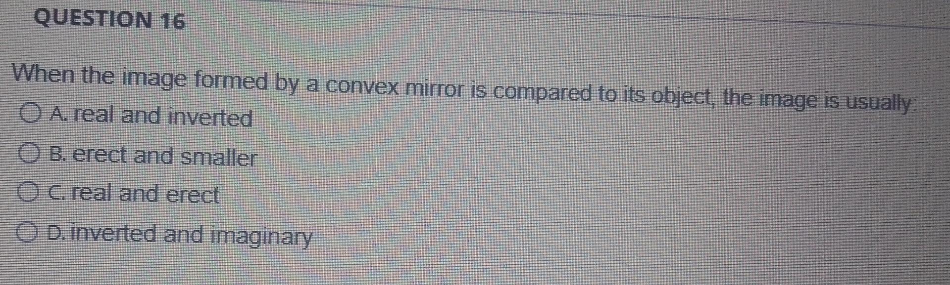 Question 16 When The Image Formed By A Convex Mirror Is Compared To Its Object The Image Is Usually A Real And Invert 1
