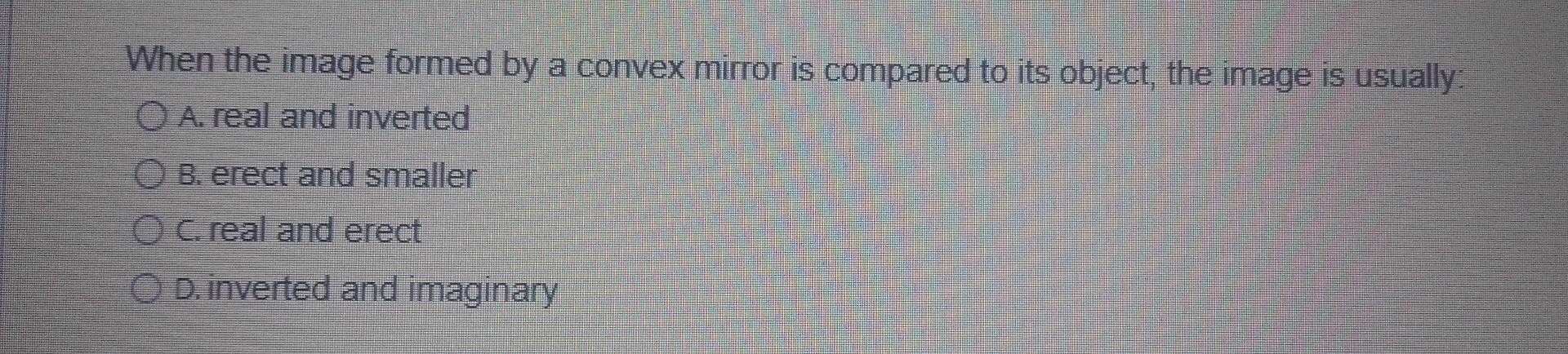 When The Image Formed By A Convex Mirror Is Compared To Its Object The Image Is Usually O A Real And Inverted Ob Ere 1