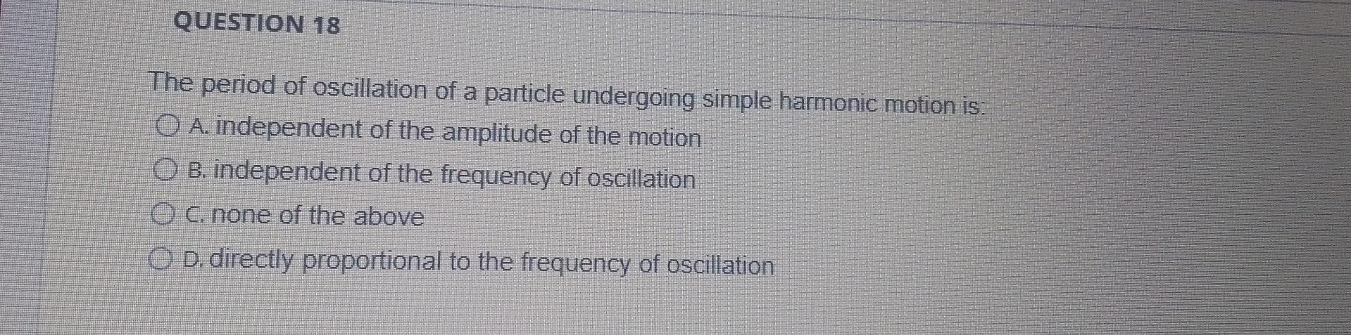 Question 18 The Period Of Oscillation Of A Particle Undergoing Simple Harmonic Motion Is O A Independent Of The Amplit 1