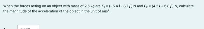 When The Forces Acting On An Object With Mass Of 2 5 Kg Are F 5 4i 8 7 J N And F 4 2 I 6 8j N Calculate Th 1