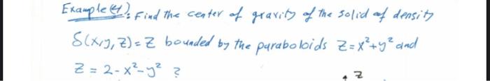 Example Find The Center Of Gravity Of The Solid Of Density S Xiy Z Z Bounded By The Paraboloids Z X Y And Z 2 2