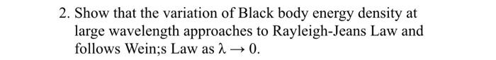 2 Show That The Variation Of Black Body Energy Density At Large Wavelength Approaches To Rayleigh Jeans Law And Follows 1