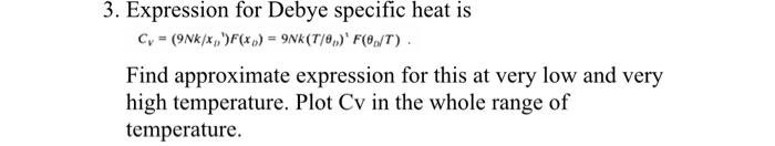 3 Expression For Debye Specific Heat Is Cy 9nk X F X 9nk T 0 F 0 T Find Approximate Expression For This At Ver 1