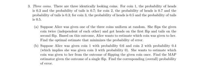 3 Three Coins There Are Three Identically Looking Coins For Coin 1 The Probability Of Heads Is 0 3 And The Probabili 1