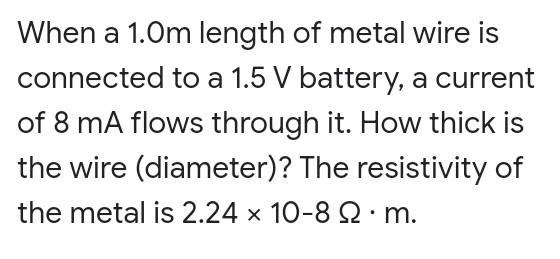 When A 1 0m Length Of Metal Wire Is Connected To A 1 5 V Battery A Current Of 8 Ma Flows Through It How Thick Is The W 1