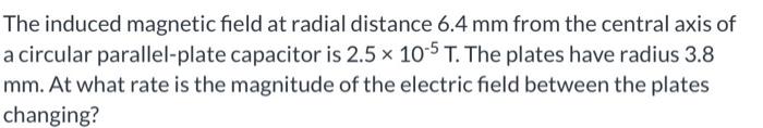 The Induced Magnetic Field At Radial Distance 6 4 Mm From The Central Axis Of A Circular Parallel Plate Capacitor Is 2 5 1