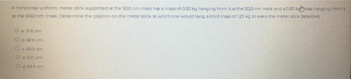 A Horizontal Uniform Meter Stick Supported At The 500 Cm Mark Has A Mass Of 0 50 Kg Hanging From It At The 200 Cm Mark A 1