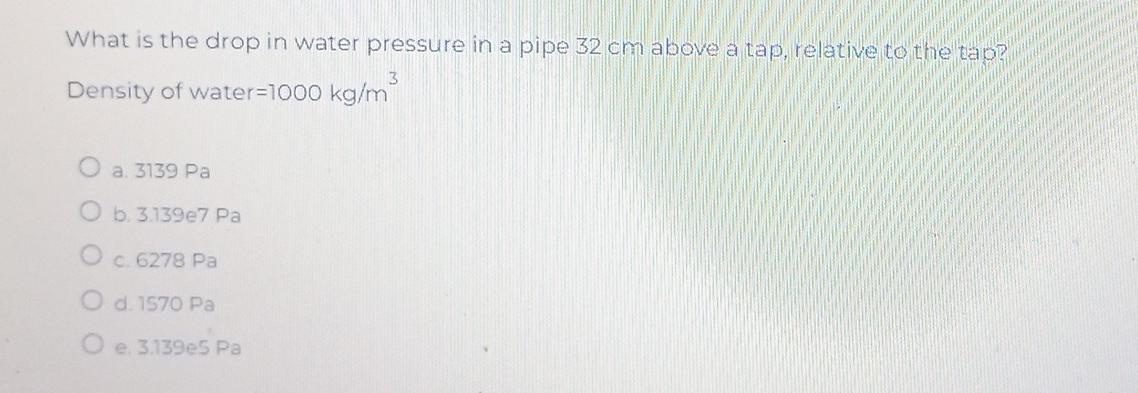 What Is The Drop In Water Pressure In A Pipe 32 Cm Above A Tap Relative To The Tap 3 Density Of Water 1000 Kg M A 313 1