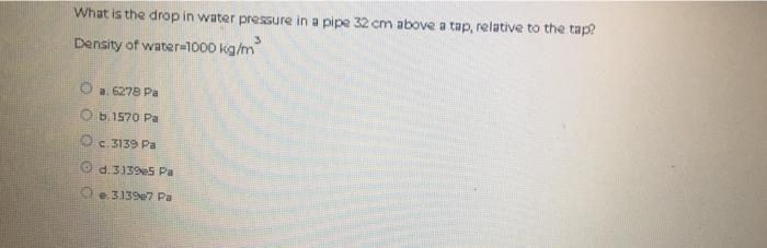 What Is The Drop In Water Pressure In A Pipe 32 Cm Above A Tap Relative To The Tap Density Of Water 1000 Kg M A 627 1
