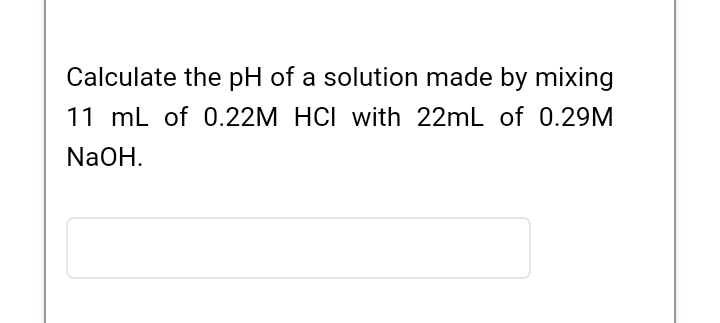 Calculate The Ph Of A Solution Made By Mixing 11 Ml Of 0 22m Hci With 22ml Of 0 29m Naoh 1