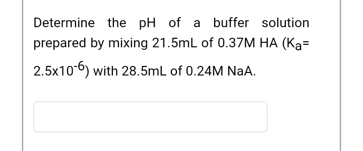 Determine The Ph Of A Buffer Solution Prepared By Mixing 21 5ml Of 0 37m Ha Ka 2 5x10 6 With 28 5ml Of 0 24m Naa 1