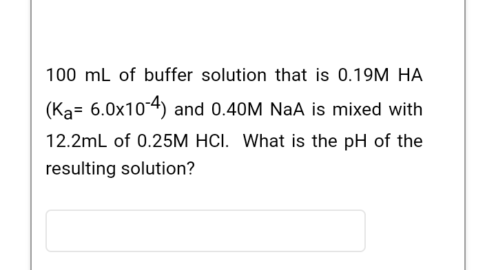 100 Ml Of Buffer Solution That Is 0 19m Ha Ka 6 0x10 4 And 0 40m Naa Is Mixed With 12 2ml Of 0 25m Hci What Is The P 1