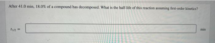 After 41 0 Min 18 0 Of A Compound Has Decomposed What Is The Half Life Of This Reaction Assuming First Order Kinetics 1