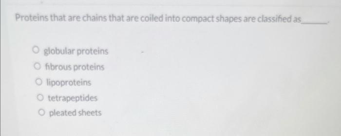 Proteins That Are Chains That Are Coiled Into Compact Shapes Are Classified As O Globular Proteins O Fibrous Proteins O 1
