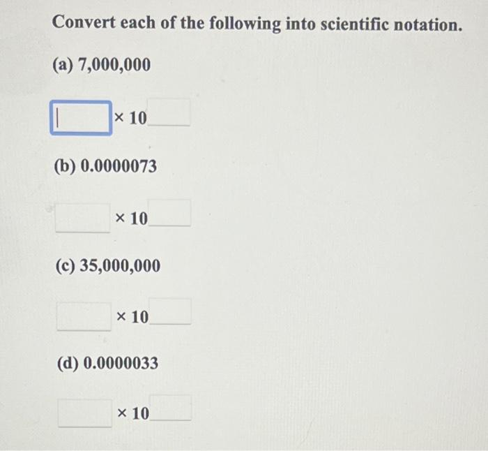 Convert Each Of The Following Into Scientific Notation A 7 000 000 X 10 B 0 0000073 X 10 C 35 000 000 X 10 D 0 1