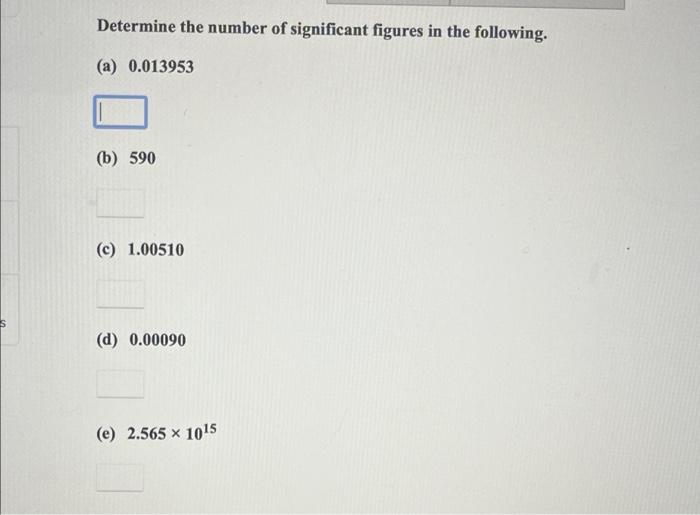 S Determine The Number Of Significant Figures In The Following A 0 013953 B 590 C 1 00510 D 0 00090 E 2 565 X 1