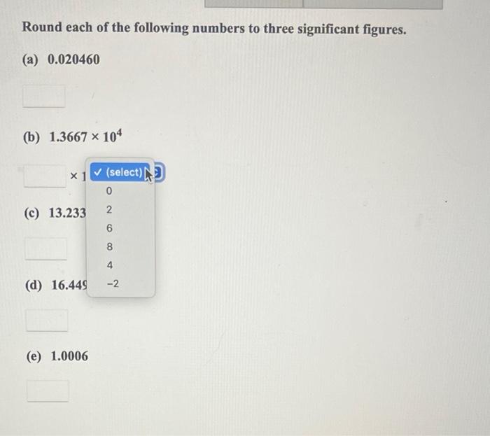 Ces Round Each Of The Following Numbers To Three Significant Figures A 0 020460 B 1 3667 104 C 13 233 D 16 44 2