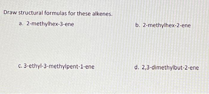 Draw Structural Formulas For These Alkenes A 2 Methylhex 3 Ene C 3 Ethyl 3 Methylpent 1 Ene B 2 Methylhex 2 Ene D 2 1