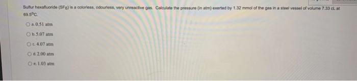 Sulfur Hexafluoride Sf Is A Colorless Odourless Very Unreactive Gas Calculate The Pressure In Atm Exerted By 1 32 1