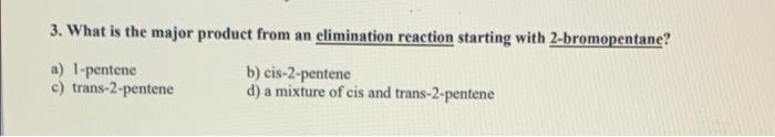 3 What Is The Major Product From An Elimination Reaction Starting With 2 Bromopentane A 1 Pentene B Cis 2 Pentene C 1