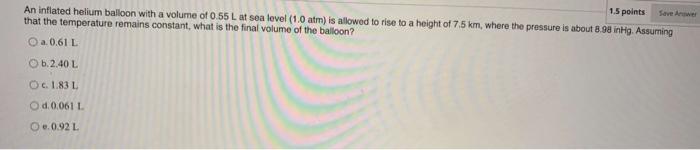 1 5 Points Save Answer An Inflated Helium Balloon With A Volume Of 0 55 L At Sea Level 1 0 Atm Is Allowed To Rise To A 1