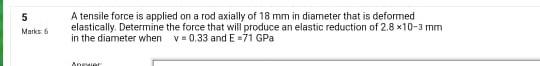 5 Marks 5 A Tensile Force Is Applied On A Rod Axially Of 18 Mm In Diameter That Is Deformed Elastically Determine The F 1
