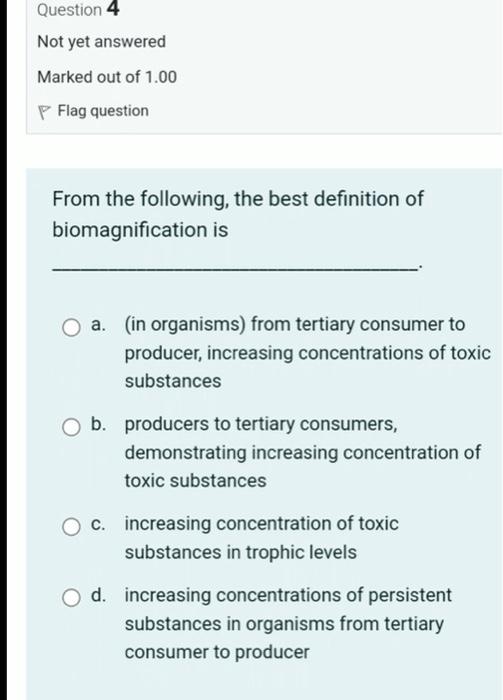 Question 4 Not Yet Answered Marked Out Of 1 00 Flag Question From The Following The Best Definition Of Biomagnification 1