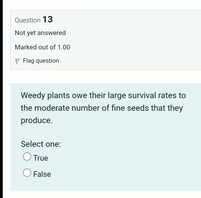 Question 13 Not Yet Answered Marked Out Of 1 00 Flag Question Weedy Plants Owe Their Large Survival Rates To The Moderat 1