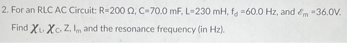 2 For An Rlc Ac Circuit R 200 2 C 70 0 Mf L 230 Mh Fd 60 0 Hz And M 36 0v Find Xl Xc Z Im And The Resonance 1