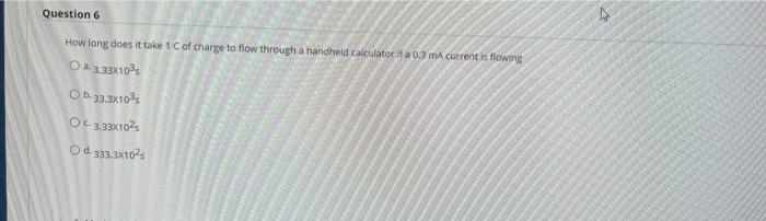 Question 6 How Long Does It Take 1 C Of Charge To Flow Through A Handheld Calculator If A 0 3 Ma Current Is Flowing Oa 3 1