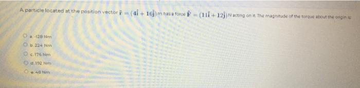 A Particle Located At The Position Vector 4 16j M Has A Force 111 123 Nacting On It The Magnitude Of The Torque Ab 1