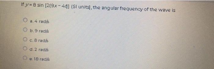 If Y 8 Sin 2 9x 40 Si Units The Angular Frequency Of The Wave Is O A 4 Rad S O B 9 Rad S O C 8 Rad S O D 2 Rad 1