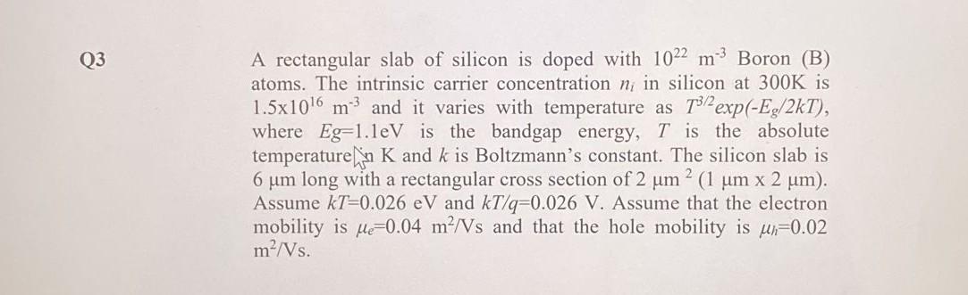Q3 A Rectangular Slab Of Silicon Is Doped With 1022 M Boron B Atoms The Intrinsic Carrier Concentration N In Silico 1