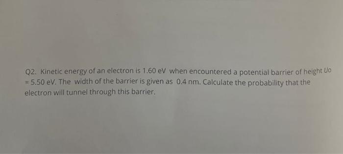 Q2 Kinetic Energy Of An Electron Is 1 60 Ev When Encountered A Potential Barrier Of Height Uo 5 50 Ev The Width Of T 1