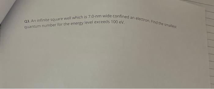 Q3 An Infinite Square Well Which Is 7 0 Nm Wide Confined An Electron Find The Smallest Quantum Number For The Energy L 1