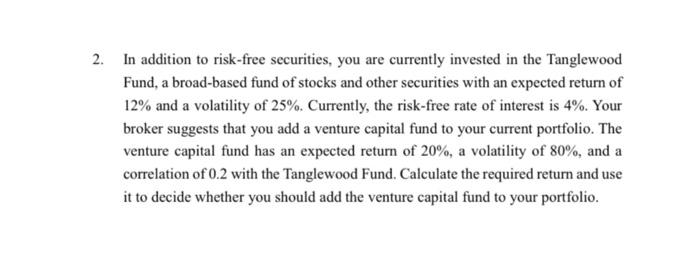 2 In Addition To Risk Free Securities You Are Currently Invested In The Tanglewood Fund A Broad Based Fund Of Stocks 1