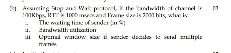 03 B Assuming Stop And Wait Protocol If The Bandwidth Of Channel Is 100kbps Rtt Is 1000 Msecs And Frame Size Is 2000 1