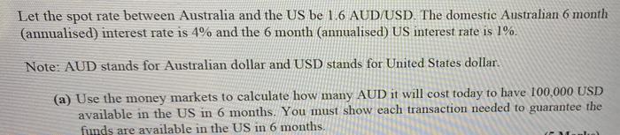 Let The Spot Rate Between Australia And The Us Be 1 6 Aud Usd The Domestic Australian 6 Month Annualised Interest Rat 1
