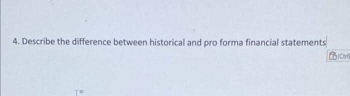 4 Describe The Difference Between Historical And Pro Forma Financial Statements Ctrl Te 1