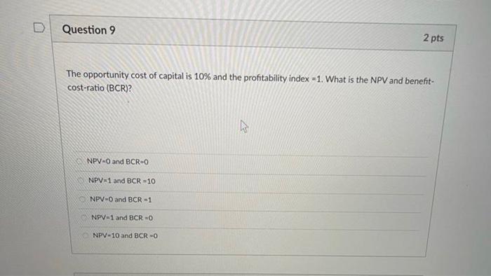 Question 9 2 Pts The Opportunity Cost Of Capital Is 10 And The Profitability Index 1 What Is The Npv And Benefit Cos 1