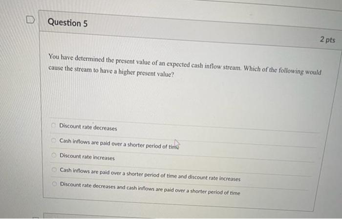 Question 5 2 Pts You Have Determined The Present Value Of An Expected Cash Inflow Stream Which Of The Following Would C 1