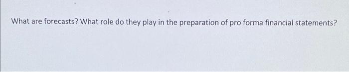 What Are Forecasts What Role Do They Play In The Preparation Of Pro Forma Financial Statements 1